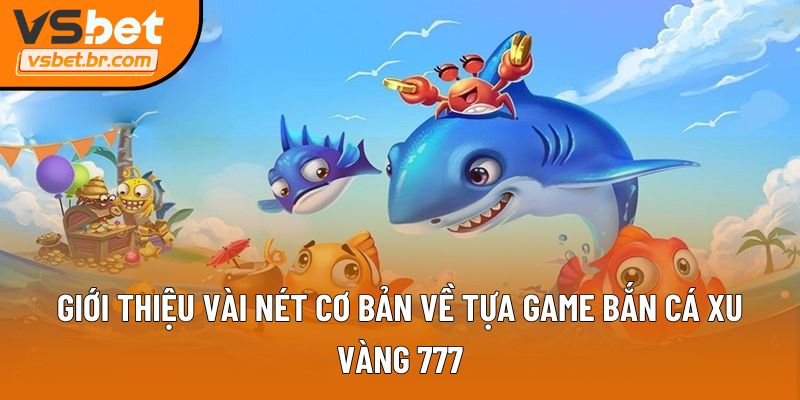 Giới thiệu vài nét cơ bản về tựa game bắn cá xu vàng 777